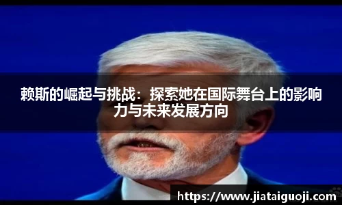 赖斯的崛起与挑战：探索她在国际舞台上的影响力与未来发展方向