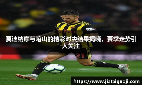 莫迪纳摩与喀山的精彩对决结果揭晓，赛季走势引人关注